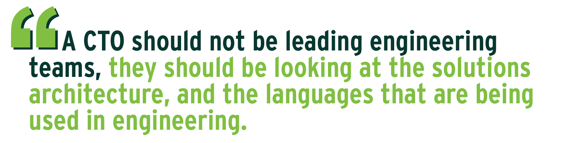 A CTO should not be leading engineering teams, they should be looking at the solutions architecture, and the languages that are being used in engineering.